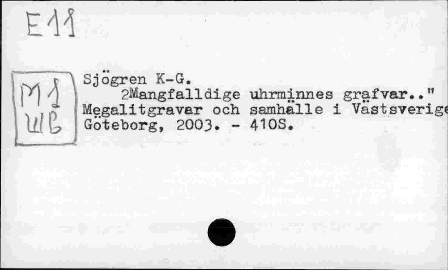 ﻿Е44
1ТА ТА Sjögren K-G.
' /j 2Mangfalldige uhrminnes grafvar..” Megalitgravar och samhälle і Vastsverig« Göteborg, 2003. - 410S.